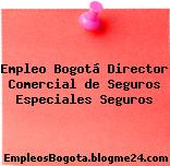 Empleo Bogotá Director Comercial de Seguros Especiales Seguros
