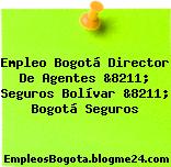 Empleo Bogotá Director De Agentes &8211; Seguros Bolívar &8211; Bogotá Seguros