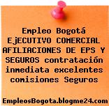 Empleo Bogotá EjECUTIVO COMERCIAL AFILIACIONES DE EPS Y SEGUROS contratación inmediata excelentes comisiones Seguros