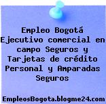 Empleo Bogotá Ejecutivo comercial en campo Seguros y Tarjetas de crédito Personal y Amparadas Seguros