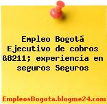 Empleo Bogotá Ejecutivo de cobros &8211; experiencia en seguros Seguros