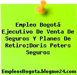 Empleo Bogotá Ejecutivo De Venta De Seguros Y Planes De Retiro:Doris Peters Seguros