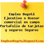 Empleo Bogotá Ejecutivo o Asesor comercial en campo Portafolio de tarjetas y seguros Seguros