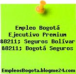 Empleo Bogotá Ejecutivo Premium &8211; Seguros Bolívar &8211; Bogotá Seguros