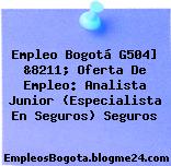 Empleo Bogotá G504] &8211; Oferta De Empleo: Analista Junior (Especialista En Seguros) Seguros
