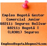 Empleo Bogotá Gestor Comercial Junior &8211; Seguros Bolívar &8211; Bogotá | (LA301) Seguros