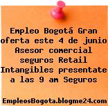 Empleo Bogotá Gran oferta este 4 de junio Asesor comercial seguros Retail Intangibles presentate a las 9 am Seguros