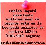 Empleo Bogotá importante multinacional de seguros esta en la busqueda analista de cartera &8211; [EIN.481] Seguros