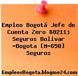 Empleo Bogotá Jefe de Cuenta Zero &8211; Seguros Bolivar -Bogota [M-650] Seguros