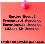 Empleo Bogotá Presentaté Asesores Experiencia Seguros &8211; KM Seguros