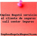 Empleo Bogotá servicio al cliente de seguros call center Seguros