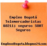 Empleo Bogotá Telemercaderistas &8211; seguros SOAT Seguros