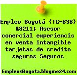Empleo Bogotá (TG-638) &8211; Asesor conercial experiencis en venta intangible tarjetas de credito seguros Seguros