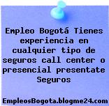 Empleo Bogotá Tienes experiencia en cualquier tipo de seguros call center o presencial presentate Seguros