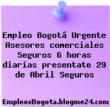 Empleo Bogotá Urgente Asesores comerciales Seguros 6 horas diarias presentate 29 de Abril Seguros