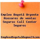 Empleo Bogotá Urgente Asesores de ventas Seguros Call Center Seguros