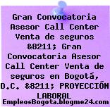 Gran Convocatoria Asesor Call Center Venta de seguros &8211; Gran Convocatoria Asesor Call Center Venta de seguros en Bogotá, D.C. &8211; PROYECCIÓN LABORAL