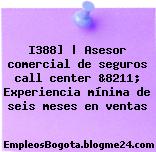 I388] | Asesor comercial de seguros call center &8211; Experiencia mínima de seis meses en ventas