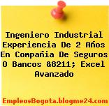 Ingeniero Industrial Experiencia De 2 Años En Compañia De Seguros O Bancos &8211; Excel Avanzado