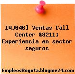 IWJ646] Ventas Call Center &8211; Experiencia en sector seguros