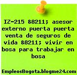 IZ-215 &8211; asesor externo puerta puerta venta de seguros de vida &8211; vivir en bosa para trabajar en bosa
