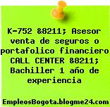 K-752 &8211; Asesor venta de seguros o portafolico financiero CALL CENTER &8211; Bachiller 1 año de experiencia