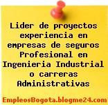 Lider de proyectos experiencia en empresas de seguros Profesional en Ingenieria Industrial o carreras Administrativas