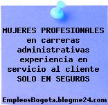 MUJERES PROFESIONALES en carreras administrativas experiencia en servicio al cliente SOLO EN SEGUROS