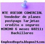 NTE ASESOR COMERCIAL Vendedor de planes postpago Tarjetas credito o seguros MINIMO 6 meses &8211; Bachilleres