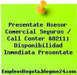 Presentate Asesor Comercial Seguros / Call Center &8211; Disponibilidad Inmediata Presentate