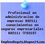Profesional en administracion de empresas &8211; conocimientos en seguros empresariales &8211; (FD319)