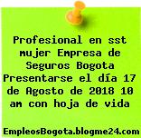 Profesional en sst mujer Empresa de Seguros Bogota Presentarse el día 17 de Agosto de 2018 10 am con hoja de vida