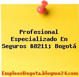 Profesional Especializado En Seguros &8211; Bogotá