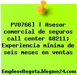 PVO766] | Asesor comercial de seguros call center &8211; Experiencia mínima de seis meses en ventas