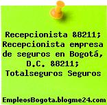 Recepcionista &8211; Recepcionista empresa de seguros en Bogotá, D.C. &8211; Totalseguros Seguros