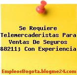Se Requiere Telemercaderistas Para Ventas De Seguros &8211; Con Experiencia