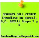 SEGUROS CALL CENTER inmediato en Bogotá, D.C. &8211; Grupo T y S
