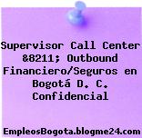 Supervisor Call Center &8211; Outbound Financiero/Seguros en Bogotá D. C. Confidencial