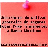 Suscriptor de polizas generales de seguros Hogar Pyme Transportes y Ramos técnicos