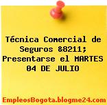 Técnica Comercial de Seguros &8211; Presentarse el MARTES 04 DE JULIO