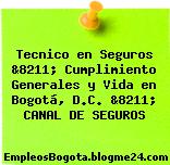 Tecnico en Seguros &8211; Cumplimiento Generales y Vida en Bogotá, D.C. &8211; CANAL DE SEGUROS