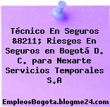 Técnico En Seguros &8211; Riesgos En Seguros en Bogotá D. C. para Nexarte Servicios Temporales S.A