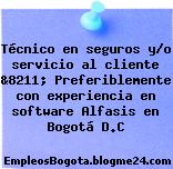 Técnico en seguros y/o servicio al cliente &8211; Preferiblemente con experiencia en software Alfasis en Bogotá D.C