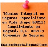 Técnico Integral en Seguros Especialista en Vida Grupo &8211; Cumplimiento en Bogotá, D.C. &8211; Compañia de Seguros