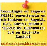 tecnologos en seguros &8211; experiencia en siniestros en Bogotá, D.C. &8211; NEXARTE SERVICIOS TEMPORALES S.A en Distrito Capital