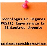 Tecnologos En Seguros &8211; Experiencia En Siniestros Urgente