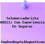Telemercaderista &8211; Con Experiencia En Seguros