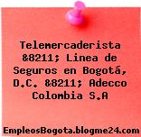 Telemercaderista &8211; Linea de Seguros en Bogotá, D.C. &8211; Adecco Colombia S.A