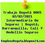 Trabajo Bogotá 0065 02/02/2021 Intermediario De Seguros : Bogotá, Barranquilla, Cali Y Medellín Seguros