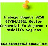 Trabajo Bogotá 0256 07/04/2021 Gestor Comercial En Seguros : Medellín Seguros